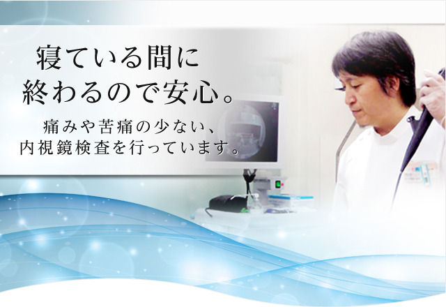 寝ている間に終わるので安心。痛みや苦痛の少ない、内視鏡検査を行っています。